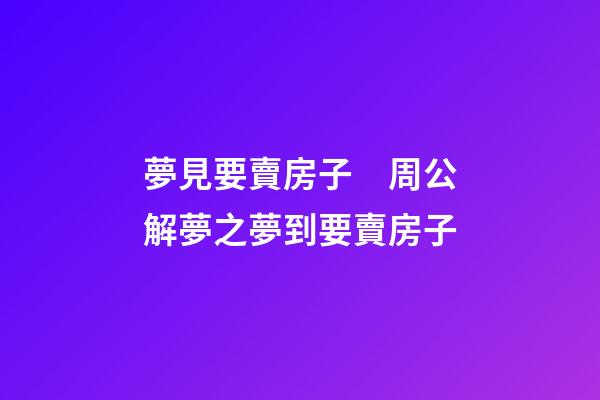 夢見要賣房子　周公解夢之夢到要賣房子